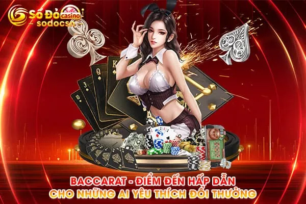 Baccarat - Điểm Đến Hấp Dẫn Cho Những Ai Yêu Thích Đổi Thưởng