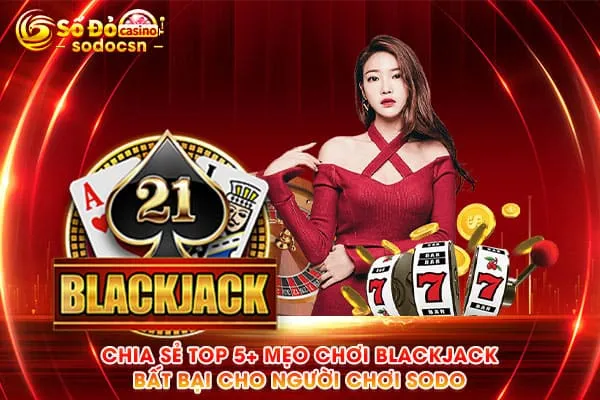 Chia Sẻ TOP 5+ Mẹo Chơi Blackjack Bất Bại Cho Người Chơi SODO