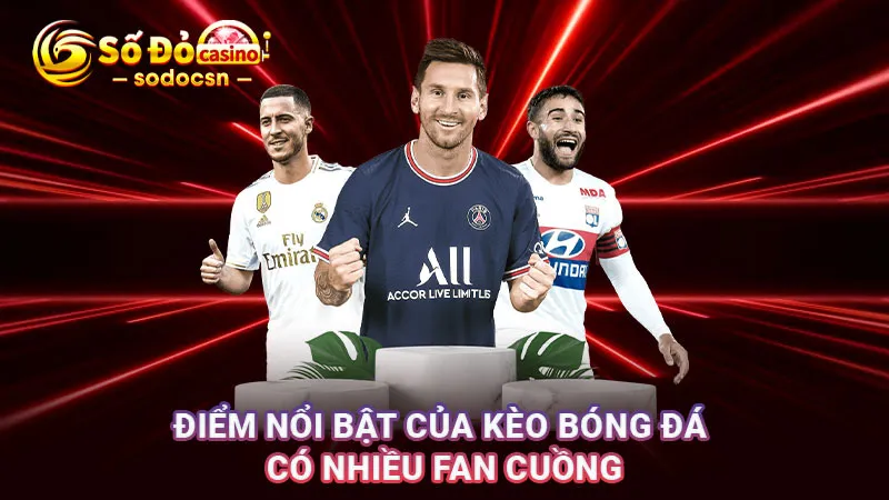 Điểm nổi bật của kèo bóng đá có nhiều fan cuồng