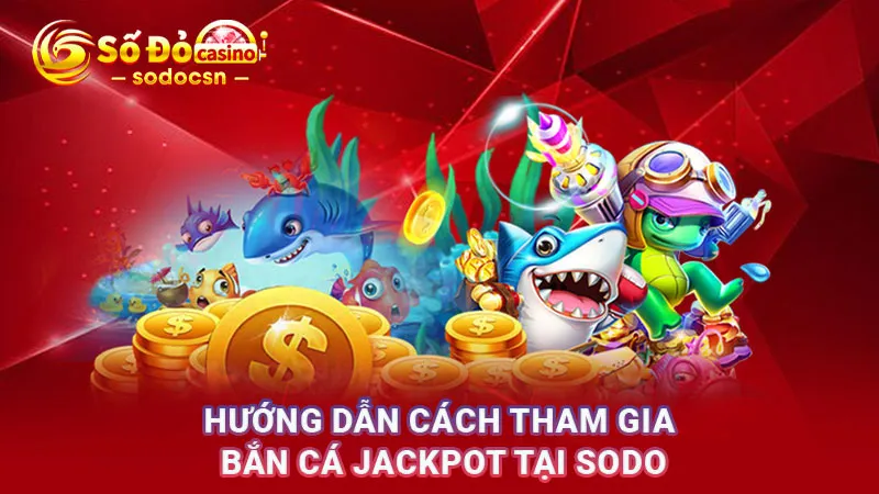 Hướng dẫn cách tham gia bắn cá Jackpot tại SODO