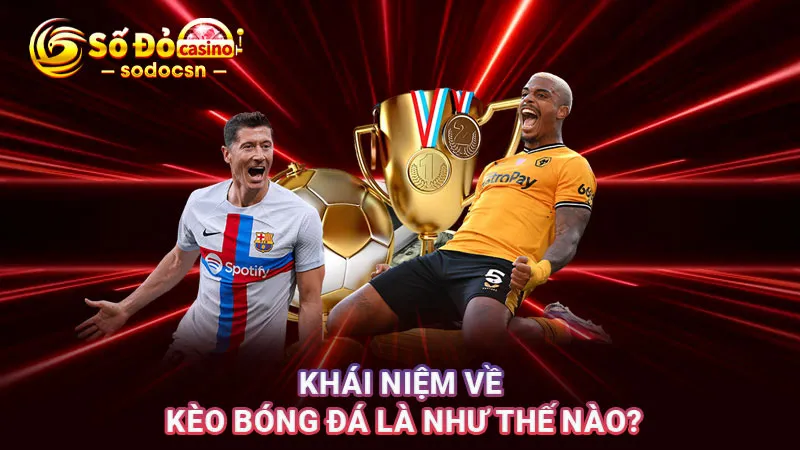 Khái niệm về kèo bóng đá là như thế nào?