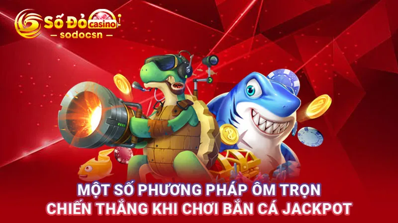 Một số phương pháp ôm trọn chiến thắng khi chơi bắn cá Jackpot