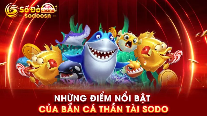 Những điểm nổi bật của bắn cá thần tài SODO