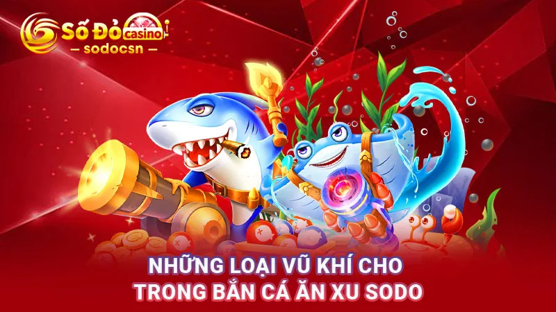 Những loại vũ khí cho trong Bắn cá ăn xu SODO