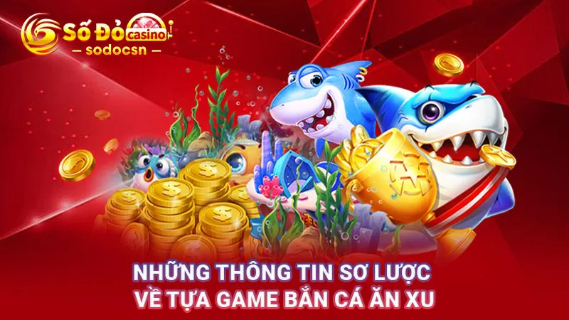Những thông tin sơ lược về tựa game Bắn cá ăn xu