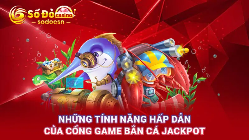Những tính năng hấp dẫn của cổng game bắn cá Jackpot