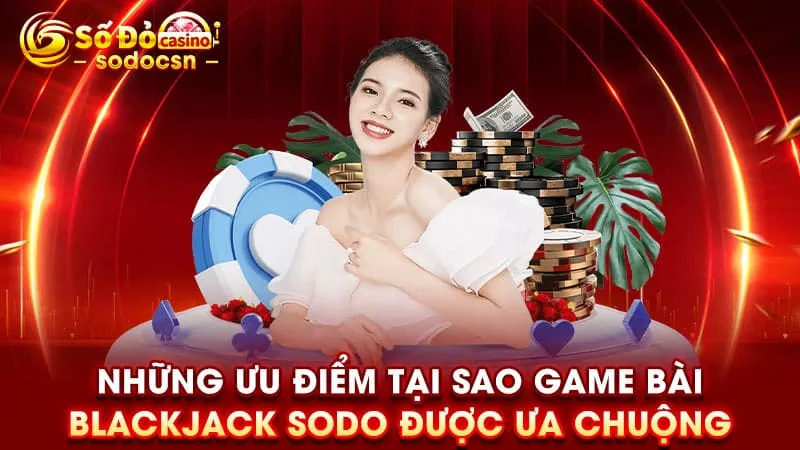 Những ưu điểm tại sao game bài Blackjack SODO được ưa chuộng