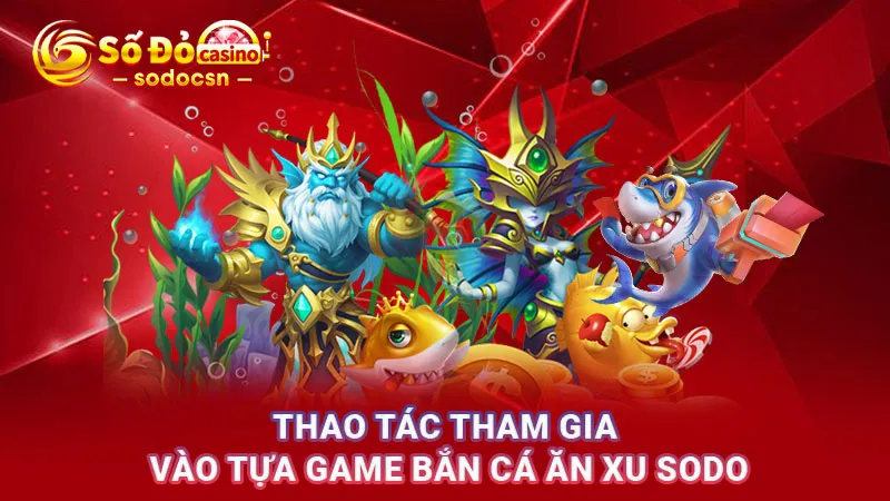 Thao tác tham gia vào tựa game Bắn cá ăn xu SODO