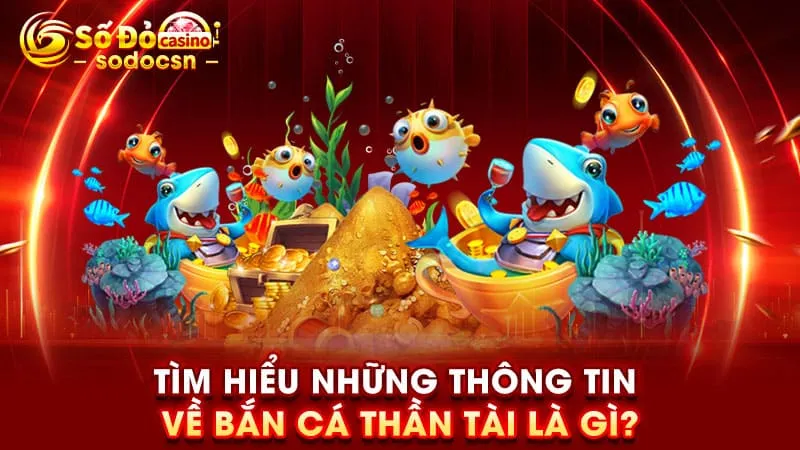 Tìm hiểu những thông tin về bắn cá thần tài là gì?