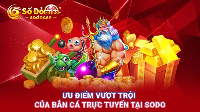 Ưu điểm vượt trội của bắn cá trực tuyến tại SODO