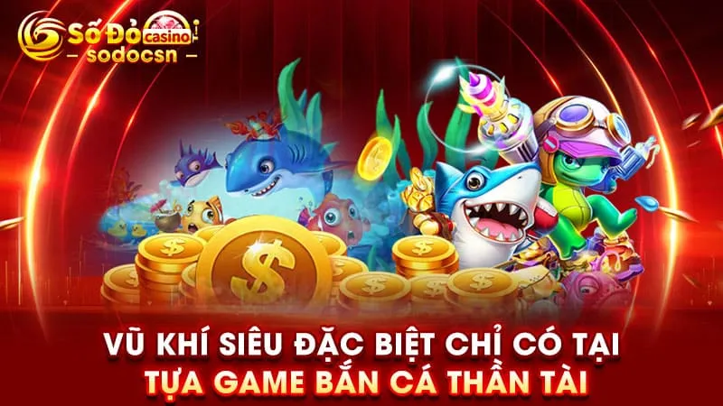 Vũ khí siêu đặc biệt chỉ có tại tựa game bắn cá thần tài
